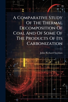 A Comparative Study Of The Thermal Decomposition Of Coal And Of Some Of The Products Of Its Carbonization