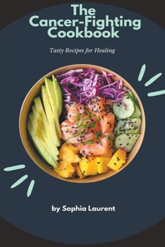 The Cancer-Fighting Cookbook: Tasty Recipes for Healing