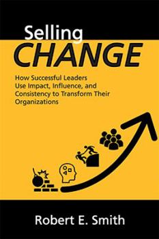 Hardcover Selling Change: How Successful Leaders Use Impact, Influence, and Consistency to Transform Their Organizations Book