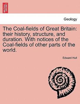 Paperback The Coal-Fields of Great Britain: Their History, Structure, and Duration. with Notices of the Coal-Fields of Other Parts of the World. Book