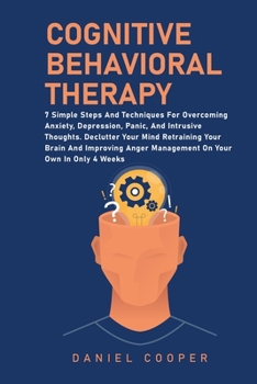 Paperback Cognitive Behavioral Therapy: 7 Simple Steps And Techniques For Overcoming Anxiety, Depression, Panic, And Intrusive Thoughts. Declutter Your Mind R Book