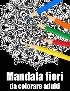 Mandala fiori da colorare adulti: libro 50 mandalas fiori grande semplici to complessi da colorare per adulti antistress regalo perfetto per il comple