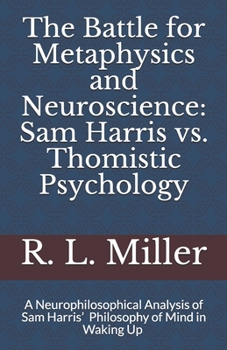 The Battle for Metaphysics and Neuroscience: Sam Harris vs. Thomistic Psychology: A Neurophilosophical Analysis of Sam Harris' Philosophy of Mind in Waking Up
