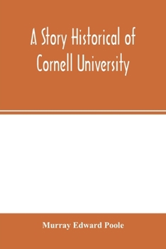 A Story Historical of Cornell University With Biographies of Distinguished Cornellians