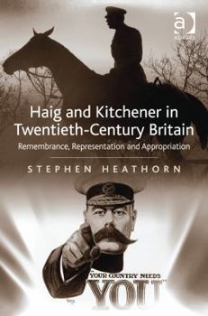 Hardcover Haig and Kitchener in Twentieth-Century Britain: Remembrance, Representation and Appropriation Book