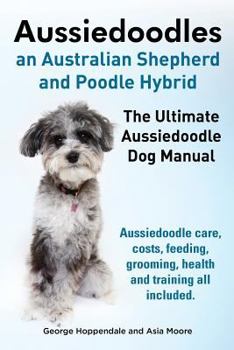 Paperback Aussiedoodles. the Ultimate Aussiedoodle Dog Manual. Aussiedoodle Care, Costs, Feeding, Grooming, Health and Training All Included. Book