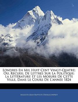 Paperback Londres En Mil Huit Cent Vingt-Quatre; Ou, Recueil De Lettres Sur La Politique: La Litt?rature Et Les Moeurs De Cette Ville, Dans Le Cours De L'ann?e [French] Book