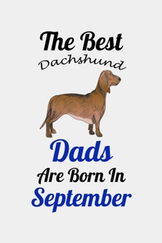 The Best Dachshund Dads Are Born In September: Unique Notebook Journal For Dachshund Owners and Lovers, Funny Birthday NoteBook Gift for Women, Men, ... Pages for College, School, Home  & Work .