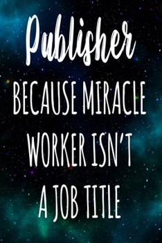 Publisher Because Miracle Worker Isn't A Job Title: The perfect gift for the professional in your life - Funny 119 page lined journal!