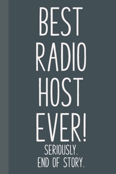 Paperback Best Radio Host Ever! Seriously. End of Story.: Lined Journal in Grey and Black for Writing, Journaling, To Do Lists, Notes, Gratitude, Ideas, and Mor Book