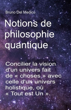 Paperback Notions de philosophie quantique: Concilier la vision d'un univers fait de choses avec celle d'un univers holistique, où Tout est Un . [French] Book