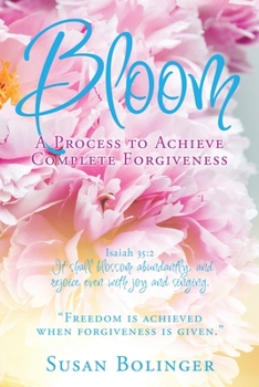 Paperback Bloom - A Process to Achieve Complete Forgiveness: Isaiah 35:2 It shall blossom abundantly, and rejoice even with joy and singing. "Freedom is achieve Book