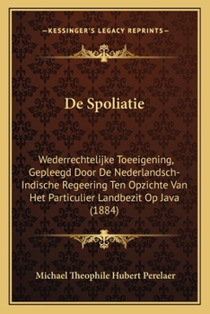 Paperback De Spoliatie: Wederrechtelijke Toeeigening, Gepleegd Door De Nederlandsch-Indische Regeering Ten Opzichte Van Het Particulier Landbe [Dutch] Book