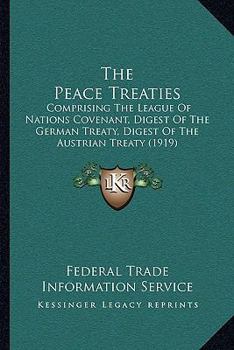 The Peace Treaties: Comprising The League Of Nations Covenant, Digest Of The German Treaty, Digest Of The Austrian Treaty
