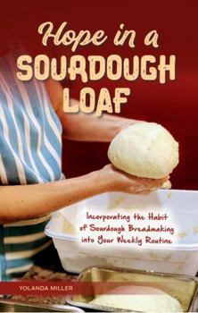 Paperback Hope in a Sourdough Loaf: Incorporating the Habit of Sourdough Breadmaking into Your Weekly Routine Book