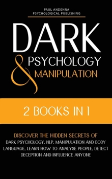 Hardcover Dark Psychology and Manipulation: 2 in 1 - Discover the hidden secrets of Dark Psychology, NLP, Manipulation and Body Language. Learn how to analyse p Book