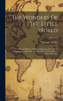 Hardcover The Wonders Of The Little World: Or, A General History Of Man, Displaying The Various Faculties, Capacities, Powers And Defects Of The Human Body And Book