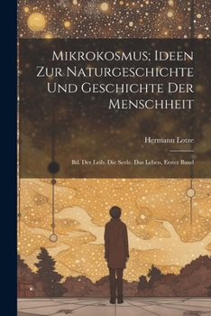 Paperback Mikrokosmus; Ideen Zur Naturgeschichte Und Geschichte Der Menschheit: Bd. Der Leib. Die Seele. Das Leben, Erster Band [German] Book