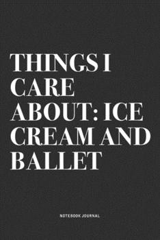 Things I Care About: Ice Cream And Ballet: A 6x9 Inch Diary Notebook Journal With A Bold Text Font Slogan On A Matte Cover and 120 Blank Lined Pages Makes A Great Alternative To A Card