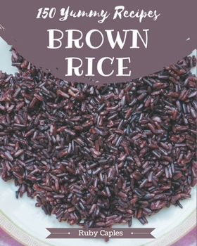 Paperback 150 Yummy Brown Rice Recipes: A Timeless Yummy Brown Rice Cookbook Book