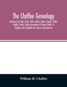 The Chaffee Genealogy, Embracing the Chafe, Chafy, Chafie, Chafey, Chafee, Chaphe, Chaffie, Chaffey, Chaffe, Chaffee Descendants of Thomas Chaffe, of ... Lineages From Families in the United Stat