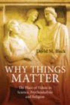 Paperback Why Things Matter: The Place of Values in Science, Psychoanalysis and Religion Book