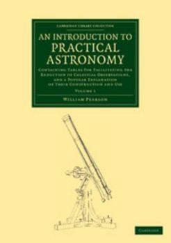 Paperback An Introduction to Practical Astronomy: Volume 1: Containing Tables for Facilitating the Reduction of Celestial Observations, and a Popular Explanatio Book