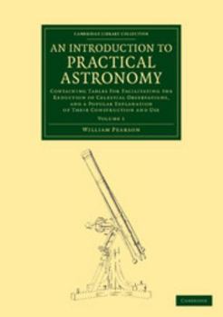 Paperback An Introduction to Practical Astronomy: Volume 1: Containing Tables for Facilitating the Reduction of Celestial Observations, and a Popular Explanati Book