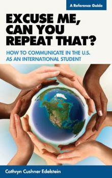 Paperback Excuse Me, Can You Repeat That?: How to Communicate in the U.S. as an International Student: A Reference Guide Book