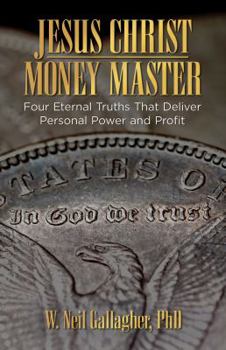 Paperback Jesus Christ, Money Master: Four Eternal Truths That Deliver Personal Power and Profit Book