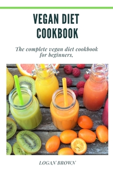 Vegan Diet Cookbook: The Complete Vegan Diet Cookbook For Beginners