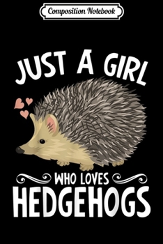 Composition Notebook: Just A Girl Who Loves Hedgehogs Owner Lover Gift  Journal/Notebook Blank Lined Ruled 6x9 100 Pages