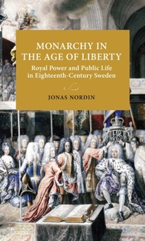 Monarchy in the Age of Liberty: Royal power and public life in eighteenth-century Sweden (Lund University Press)