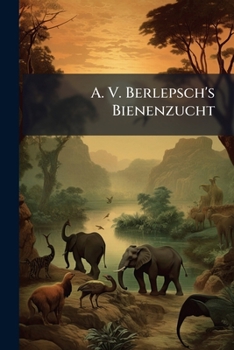 Paperback A. V. Berlepsch's Bienenzucht: Nach Ihrem Jetzigen Rationellen Standpunkte [German] Book