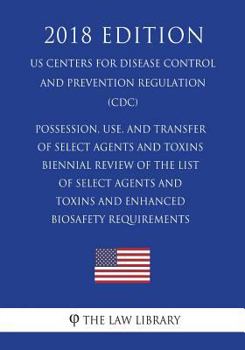 Paperback Possession, Use, and Transfer of Select Agents and Toxins - Biennial Review of the List of Select Agents and Toxins and Enhanced Biosafety Requirement Book