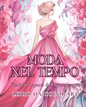 Moda nel tempo - Vestiti eleganti dal 1900 al 2000 - Libro da colorare: 50+ bellissimi disegni di moda da colorare. (Italian Edition)