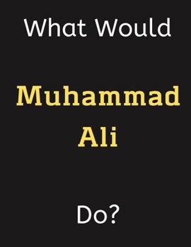 Paperback What Would Muhammad Ali Do?: Muhammad Ali Notebook/ Journal/ Notepad/ Diary For Women, Men, Girls, Boys, Fans, Supporters, Teens, Adults and Kids - Book