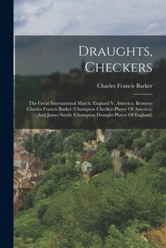 Draughts, Checkers: The Great International Match: England V. America, Between Charles Francis Barker (champion Checker-player Of America) And James ... Of England)... - Primary Source Edition