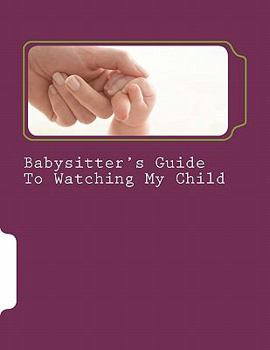 Paperback Babysitter's Guide To Watching My Child: A fill-in instruction guide for parents to complete and leave with grandparents, babysitters, and daycare pro Book