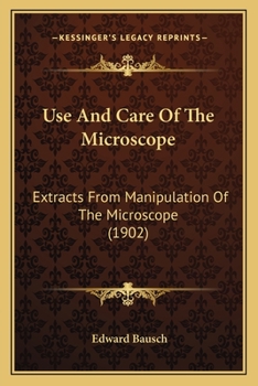 Paperback Use And Care Of The Microscope: Extracts From Manipulation Of The Microscope (1902) Book