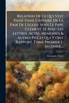 Paperback Relation De Ce Qui S'est Passé Dans L'affaire De La Paix De L'eglise Sous Le Pape Clément Ix Avec Les Lettres, Actes, Memoires & Autres Piéces Qui Y O [French] Book