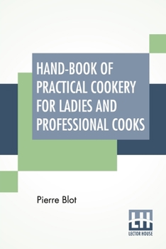 Paperback Hand-Book Of Practical Cookery For Ladies And Professional Cooks: Containing The Whole Science And Art Of Preparing Human Food. Book