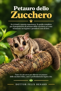 Avvicinati a questa esperienza: la guida completa per il proprietario di petauri dello zucchero su come instaurare un legame e prendersi cura di loro. (Italian Edition)