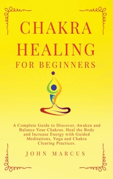 Hardcover Chakra Healing for Beginners: A Complete Guide to Discover, Awaken and Balance Your Chakras. Heal the Body and Increase Energy with Guided Meditatio Book