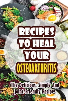 Paperback Recipes To Heal Your Osteoarthritis: The Delicious, Simple And Joint-Friendly Recipes Book
