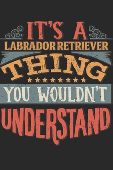 It's A Labrador Retriever Thing You Wouldn't Understand: Gift For Labrador Retriever Lover 6x9 Planner Journal