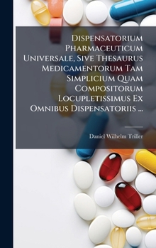 Dispensatorium Pharmaceuticum Universale, Sive Thesaurus Medicamentorum Tam Simplicium Quam Compositorum Locupletissimus Ex Omnibus Dispensatoriis ... (Italian Edition)
