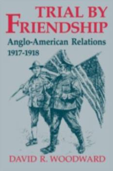 Paperback Trial by Friendship: Anglo-American Relations, 1917-1918 Book