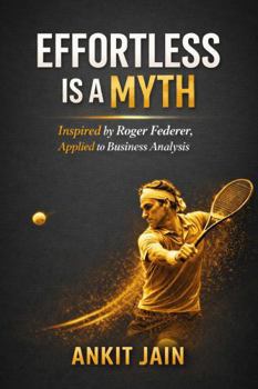 Paperback EFFORTLESS IS A MYTH: Inspired by Roger Federer APPLIED TO BUSINESS ANALYSIS Book