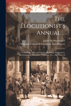 Paperback The Elocutionist's Annual ...: Comprising New and Popular Readings, Recitations, Declamations, Dialogues, Tableaux, Etc., Etc, Issue 16 Book